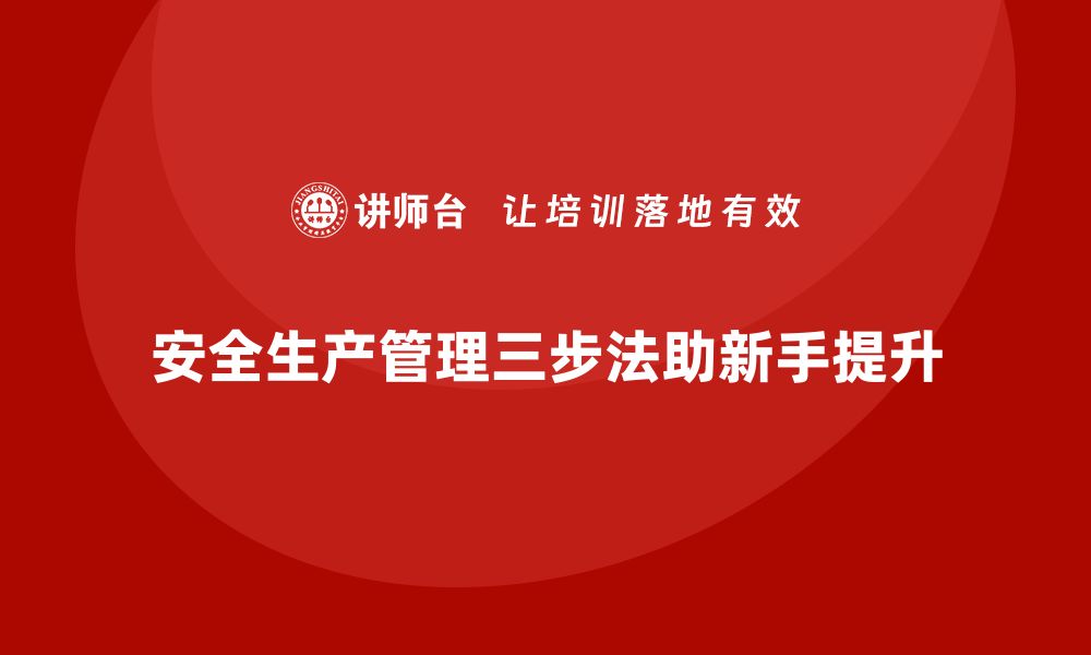 文章新手管理者必学的安全生产管理三步法的缩略图