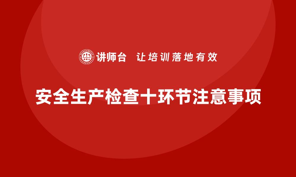 文章安全生产检查的十大关键环节与注意事项的缩略图