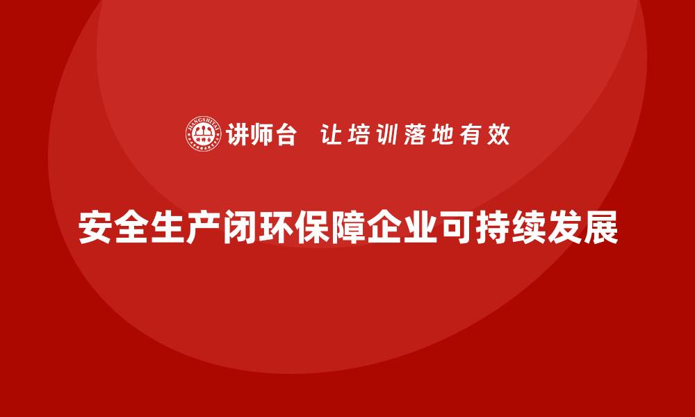 文章从制度到行动：企业如何实现安全生产闭环的缩略图