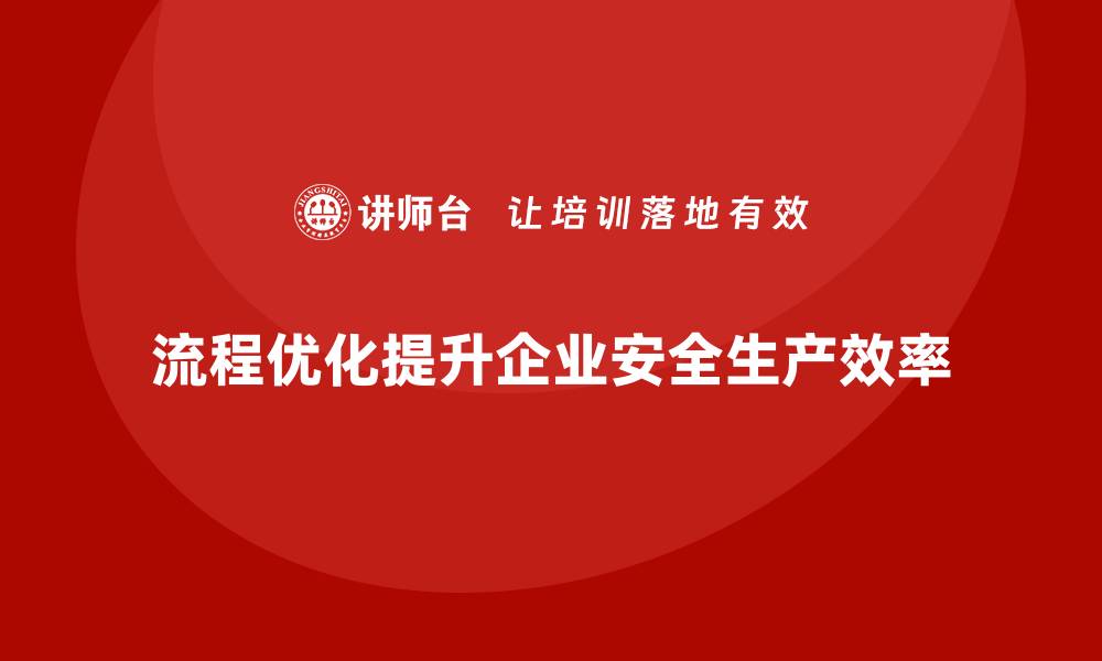 文章如何通过流程优化提升企业安全生产效率的缩略图