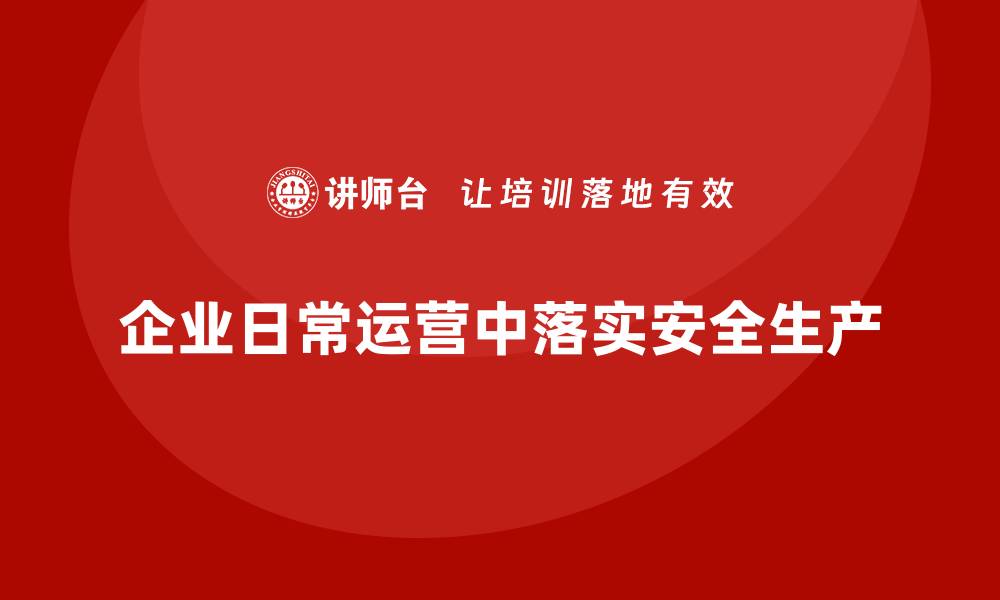 文章企业如何在日常运营中落实安全生产目标的缩略图