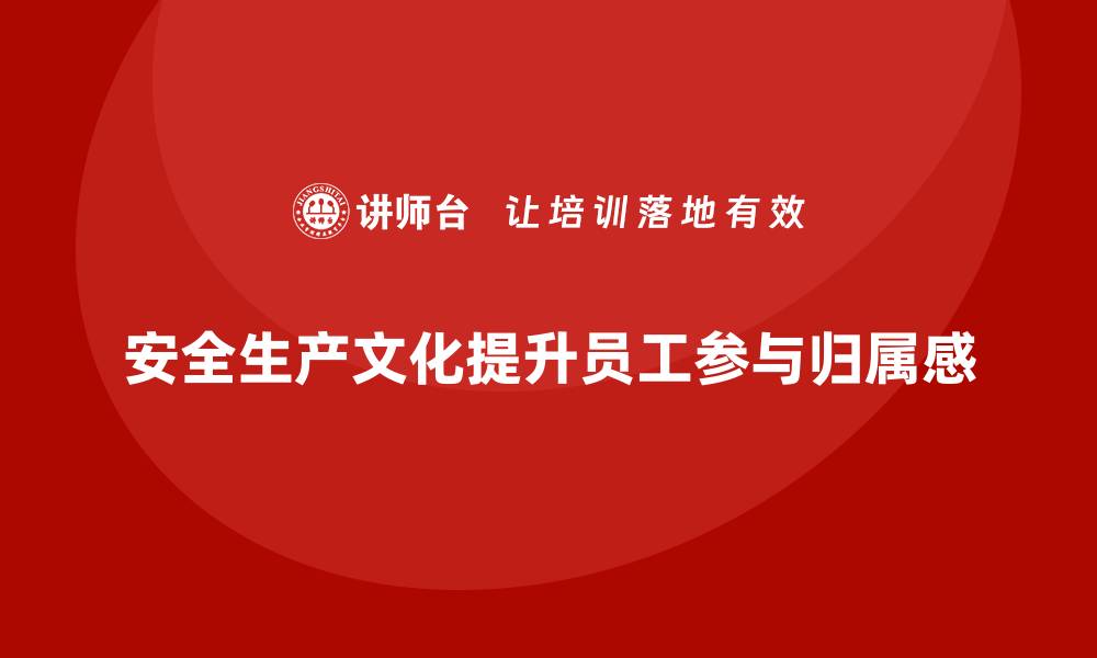 文章安全生产文化如何提升员工参与感与归属感的缩略图