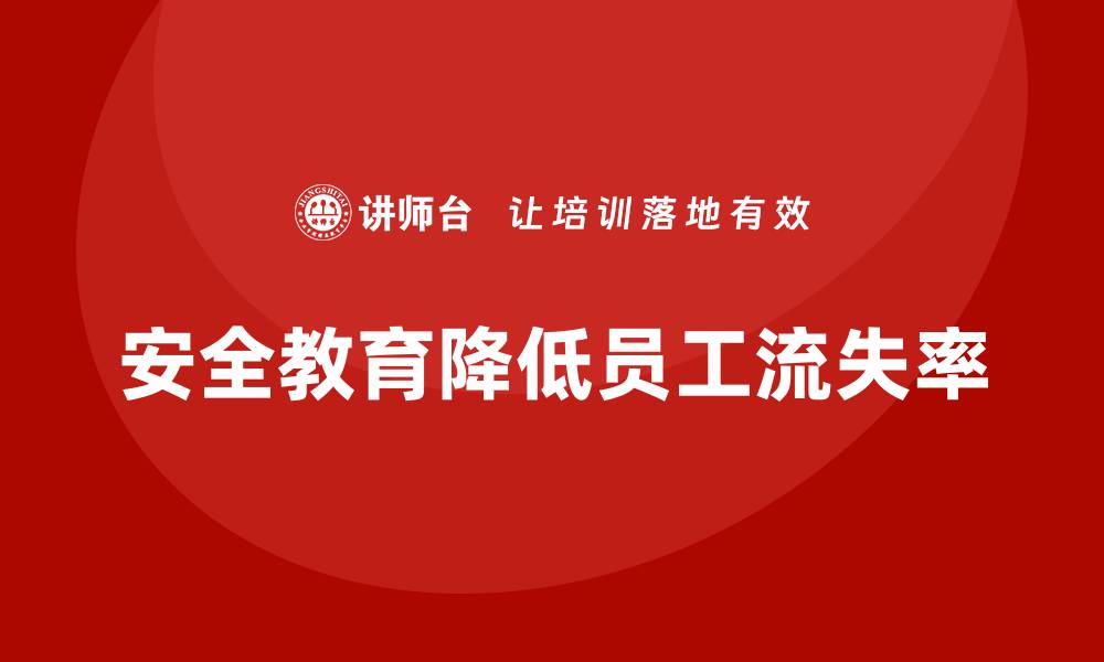 文章企业如何通过安全生产教育降低员工流失率的缩略图