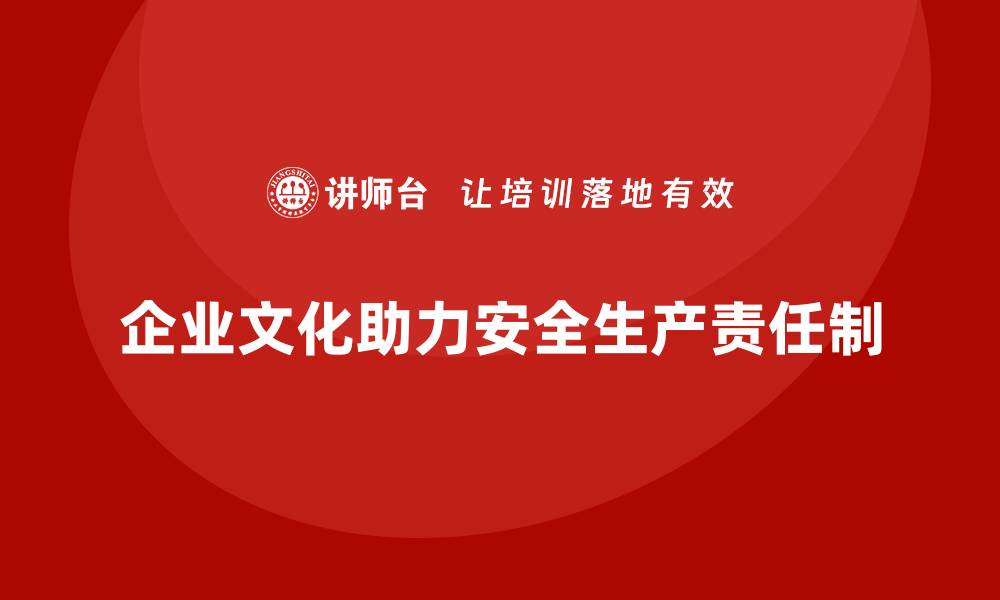 文章企业如何通过文化建设强化安全生产责任制的缩略图