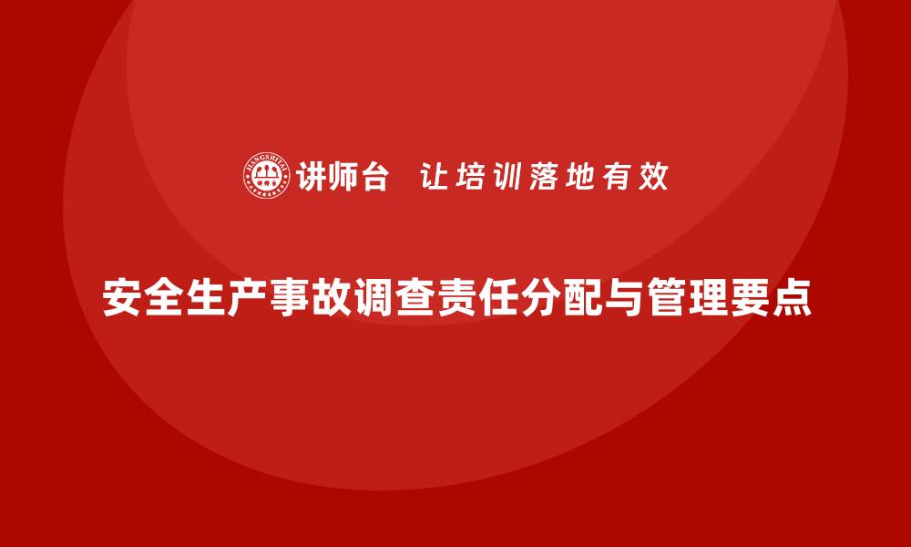 文章安全生产事故调查中的责任分配与管理要点的缩略图