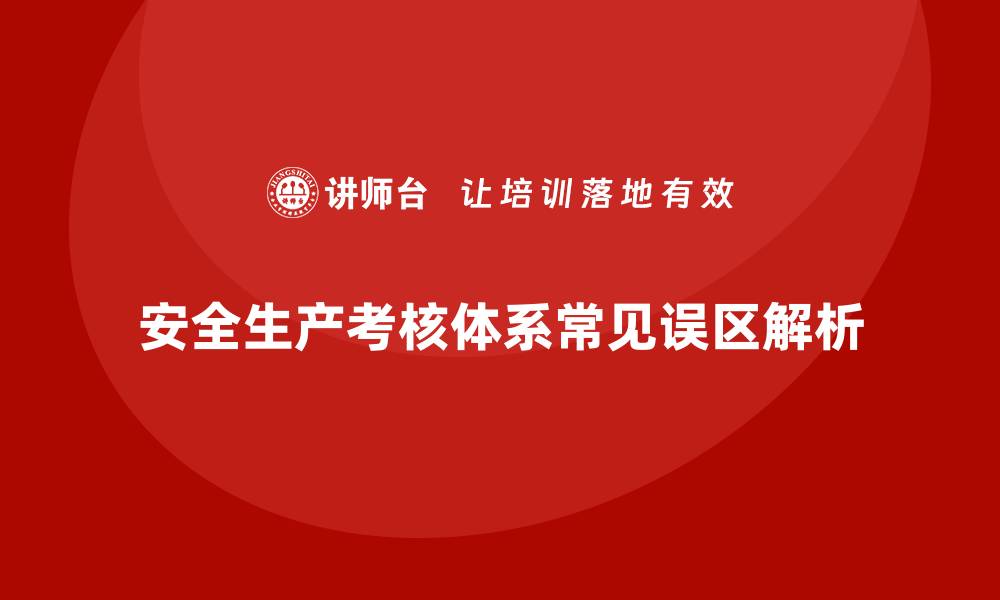 文章安全生产绩效考核体系建设中的常见误区解析的缩略图