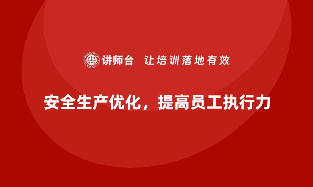 文章企业安全生产制度优化与员工执行力提升方法的缩略图