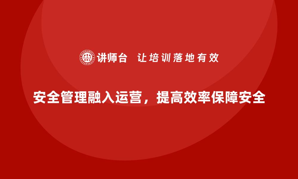 安全管理融入运营，提高效率保障安全