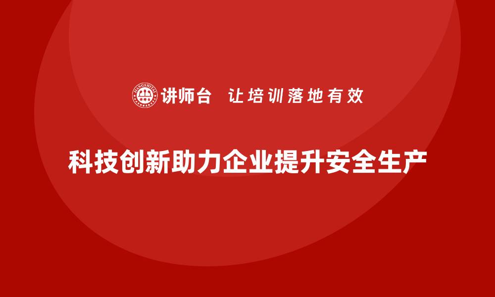 文章企业如何通过科技创新强化安全生产防护措施的缩略图