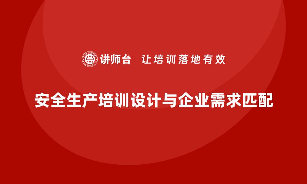 文章安全生产培训课程内容设计与企业需求匹配方法的缩略图