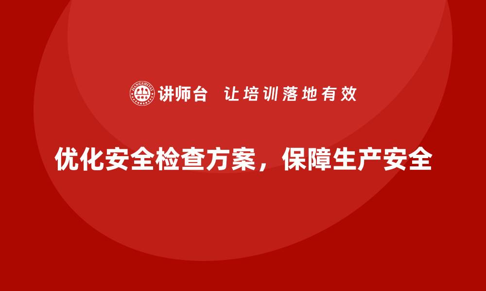 优化安全检查方案，保障生产安全