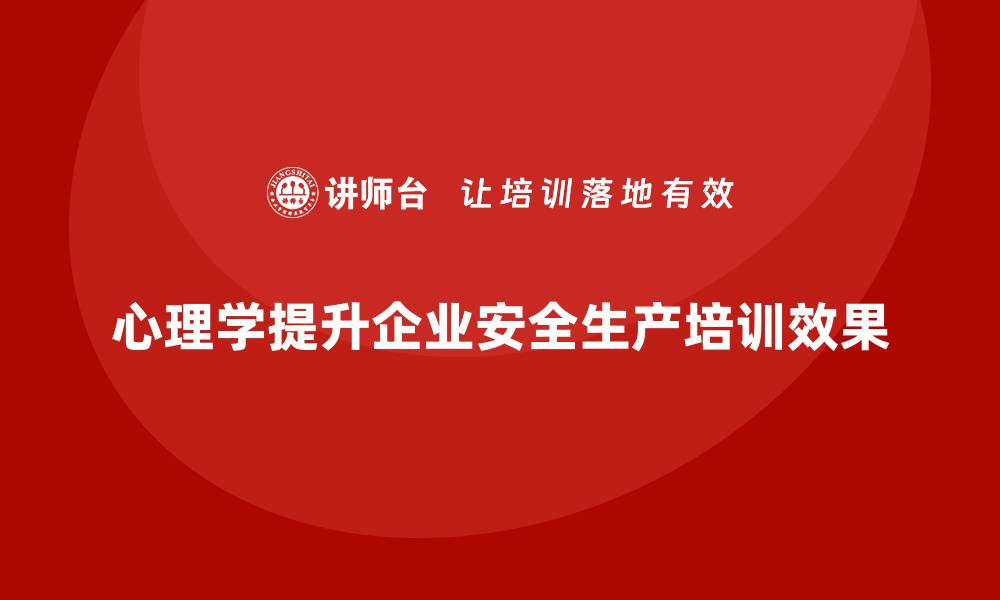 文章企业安全生产培训课程中加入心理学的实际价值的缩略图