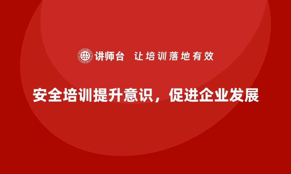 文章企业如何通过安全生产培训强化一线岗位安全意识的缩略图