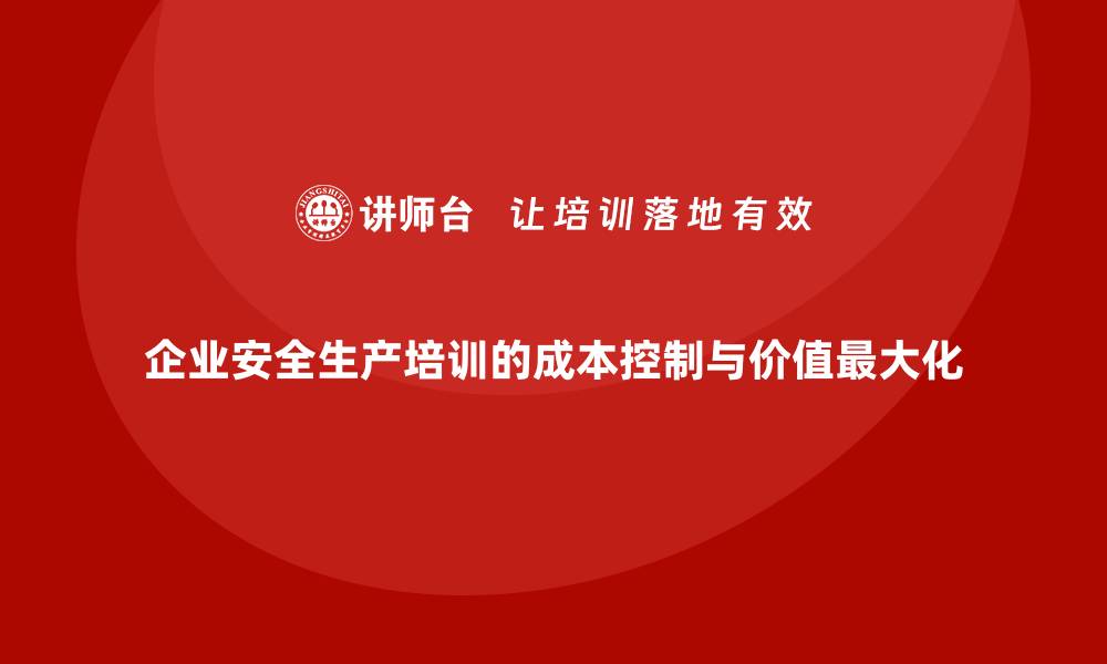 文章企业安全生产培训的成本控制与价值最大化方法的缩略图