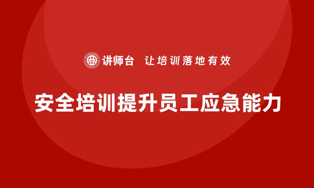 文章企业安全生产培训如何提升员工的应急处理能力的缩略图