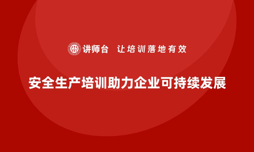 文章安全生产培训计划如何与企业发展目标无缝对接的缩略图