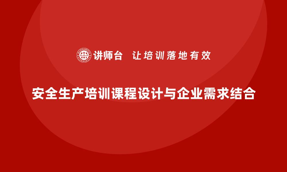 文章安全生产培训课程的设计方法与企业需求对接的缩略图