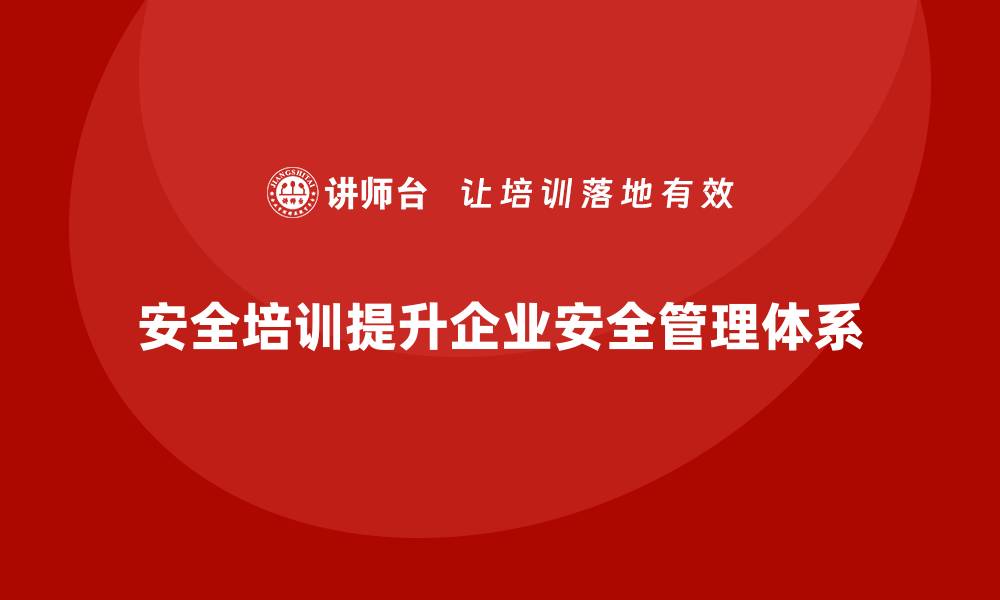 文章企业如何通过安全生产培训构建安全管理体系的缩略图