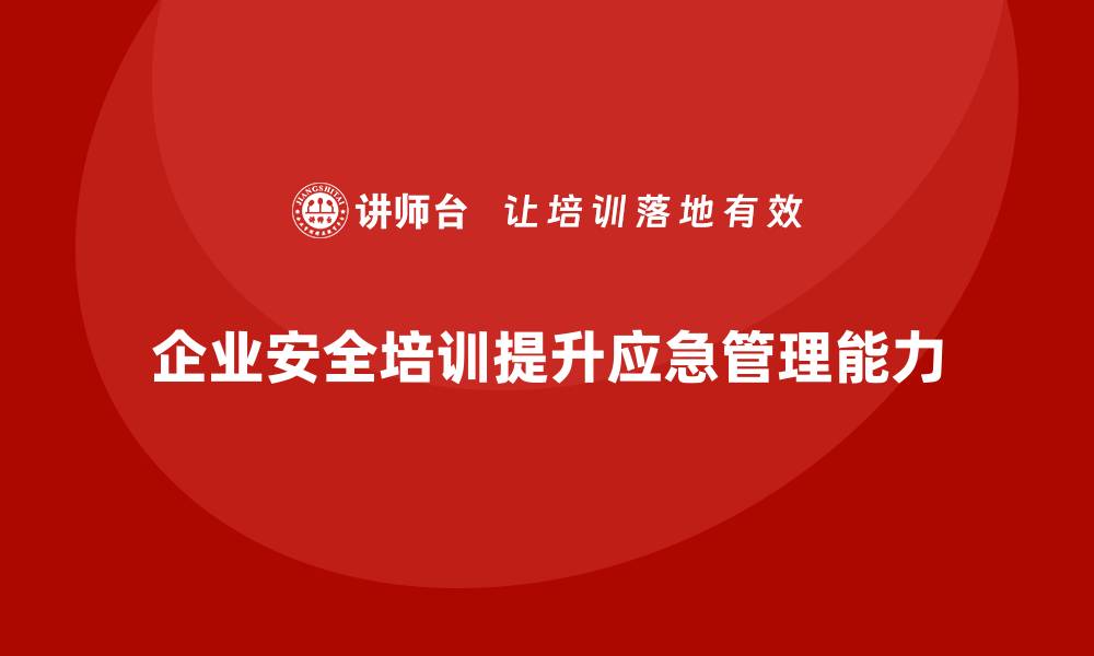 文章企业如何通过安全生产培训加强应急演练管理的缩略图