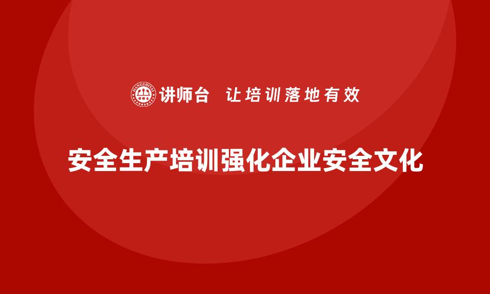 文章安全生产培训如何帮助企业培养安全文化人才的缩略图