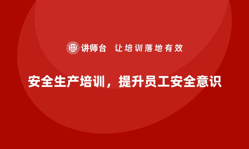 文章企业如何通过安全生产培训增强员工安全意识的缩略图