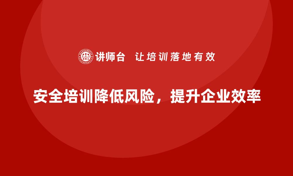 文章企业如何通过安全生产培训降低员工操作风险的缩略图