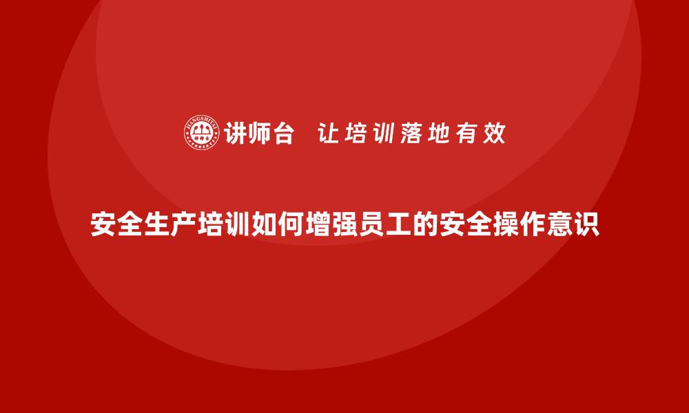 文章安全生产培训如何增强员工的安全操作意识的缩略图