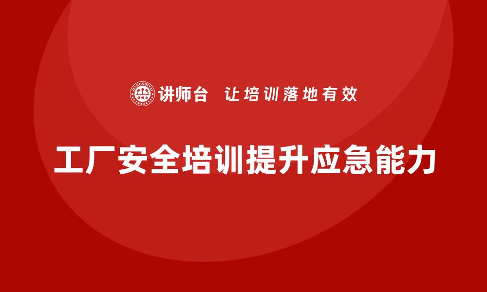 文章工厂安全生产培训：提升员工应对紧急情况的能力的缩略图