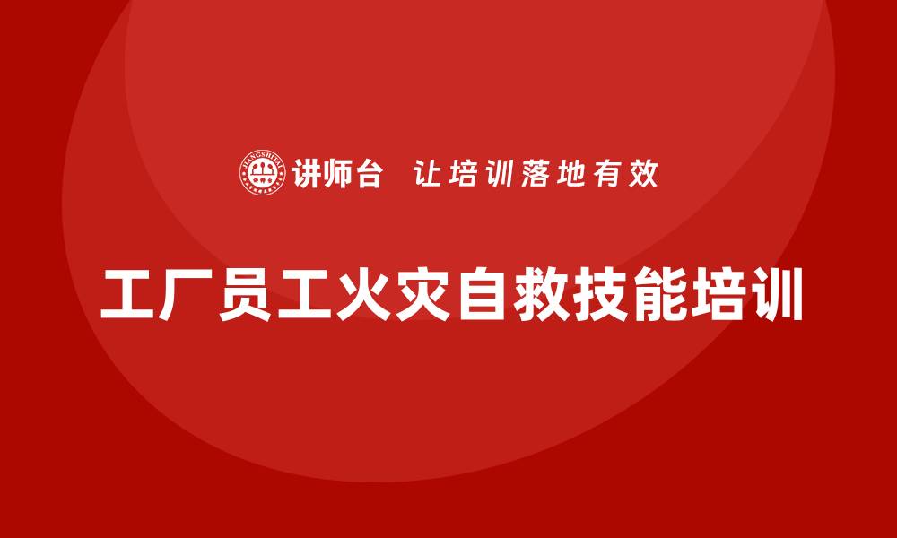 文章工厂安全生产培训：让员工掌握突发火灾自救技能的缩略图