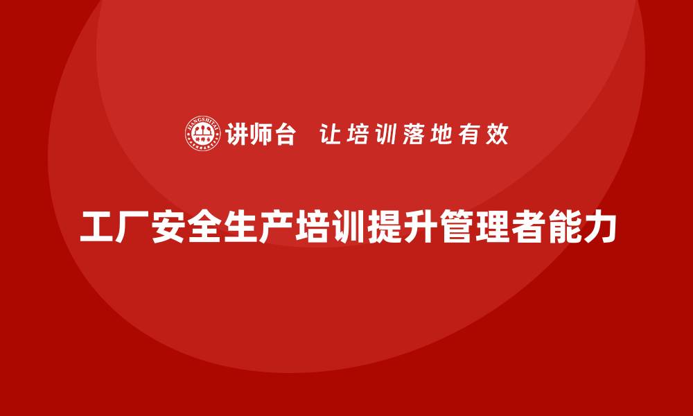 文章工厂安全生产培训：提升管理者组织能力的培训方法的缩略图