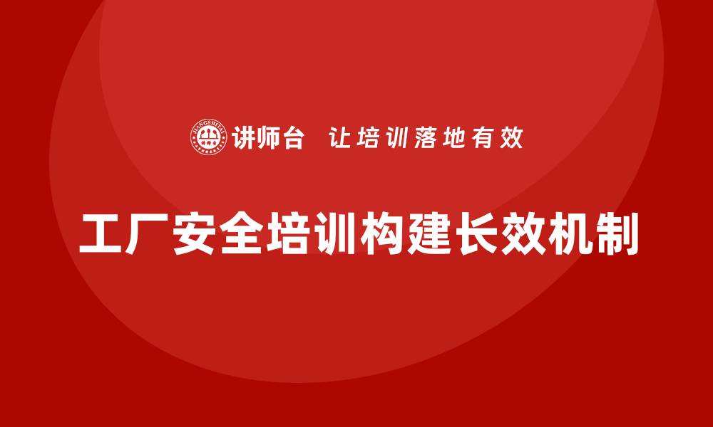 文章工厂安全生产培训：构建安全生产的长效管理机制的缩略图