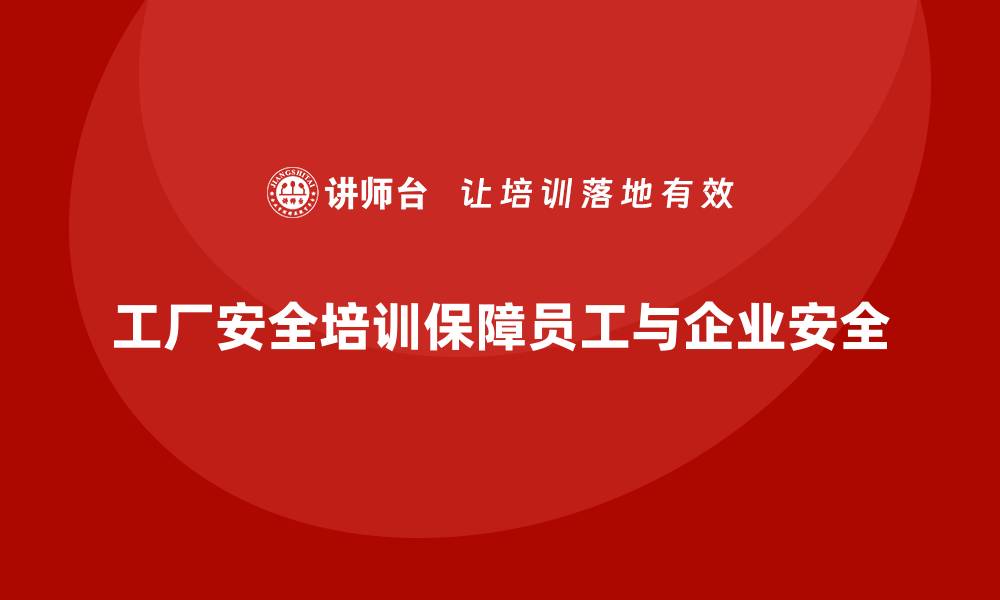 文章工厂安全生产培训：助力企业实现职业安全与健康目标的缩略图