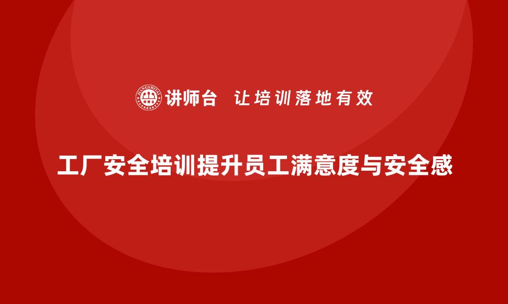 文章工厂安全生产培训：提高员工工作满意度与安全感的缩略图