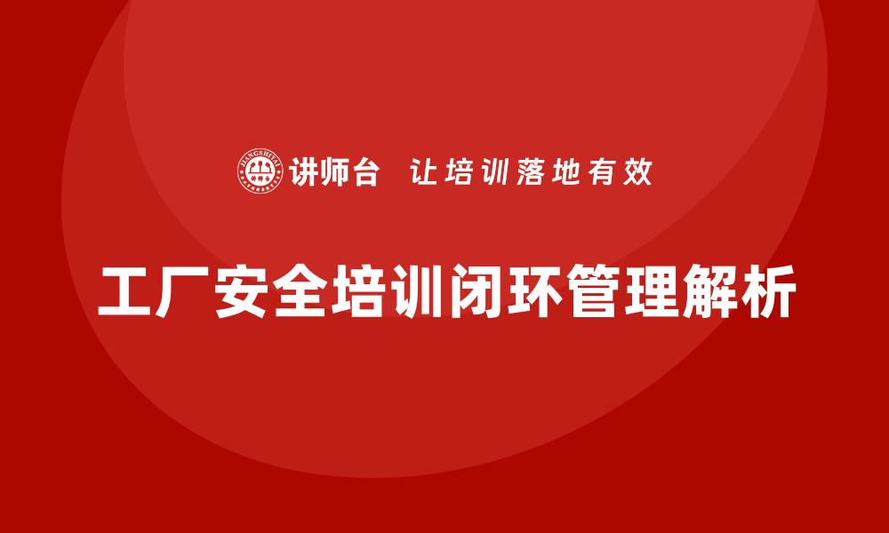 文章工厂安全生产培训：从制度设计到执行监督的闭环的缩略图