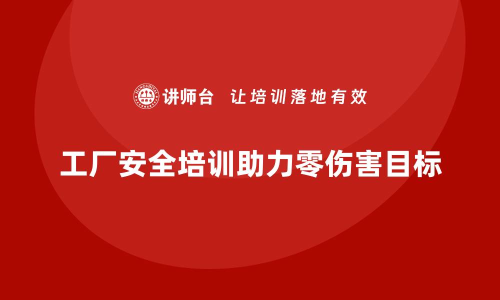 文章工厂安全生产培训：用科学管理实现工厂零伤害目标的缩略图