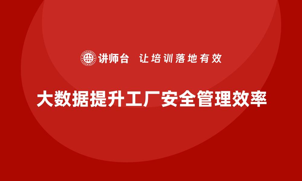 文章工厂安全生产培训：如何用大数据提升安全管理效率？的缩略图