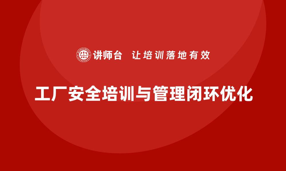 文章工厂安全生产培训：从培训到管理的闭环优化方案的缩略图