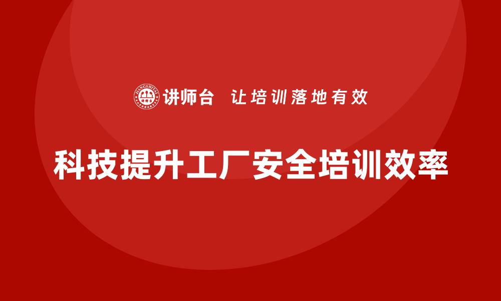 科技提升工厂安全培训效率