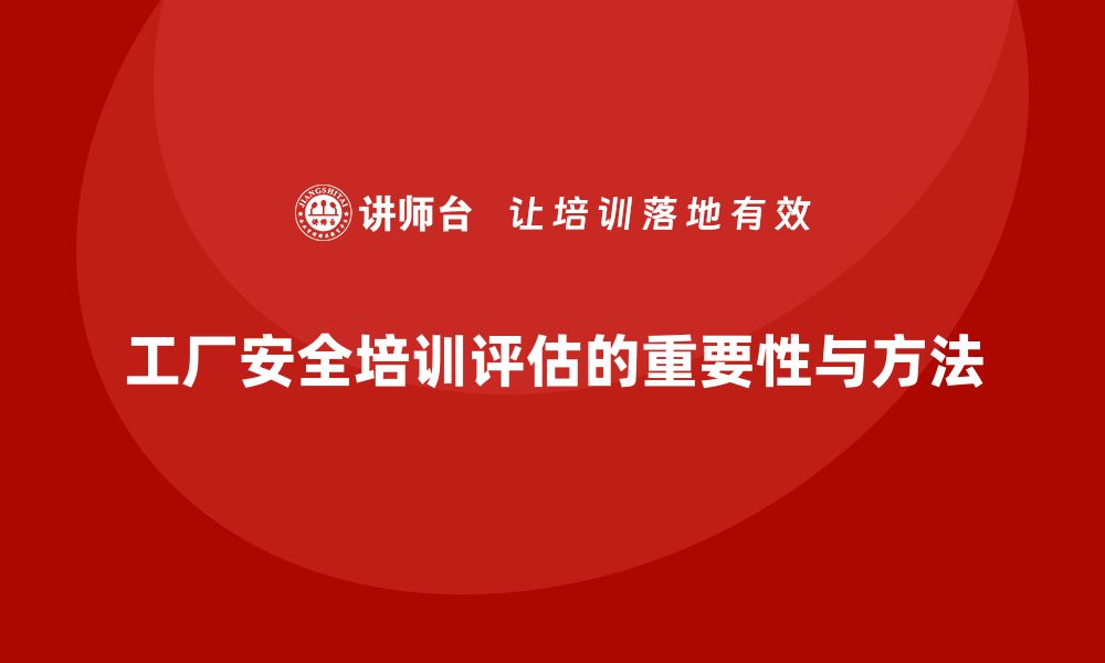 文章工厂安全生产培训：如何评估培训效果的长期影响？的缩略图