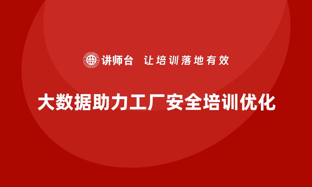 大数据助力工厂安全培训优化