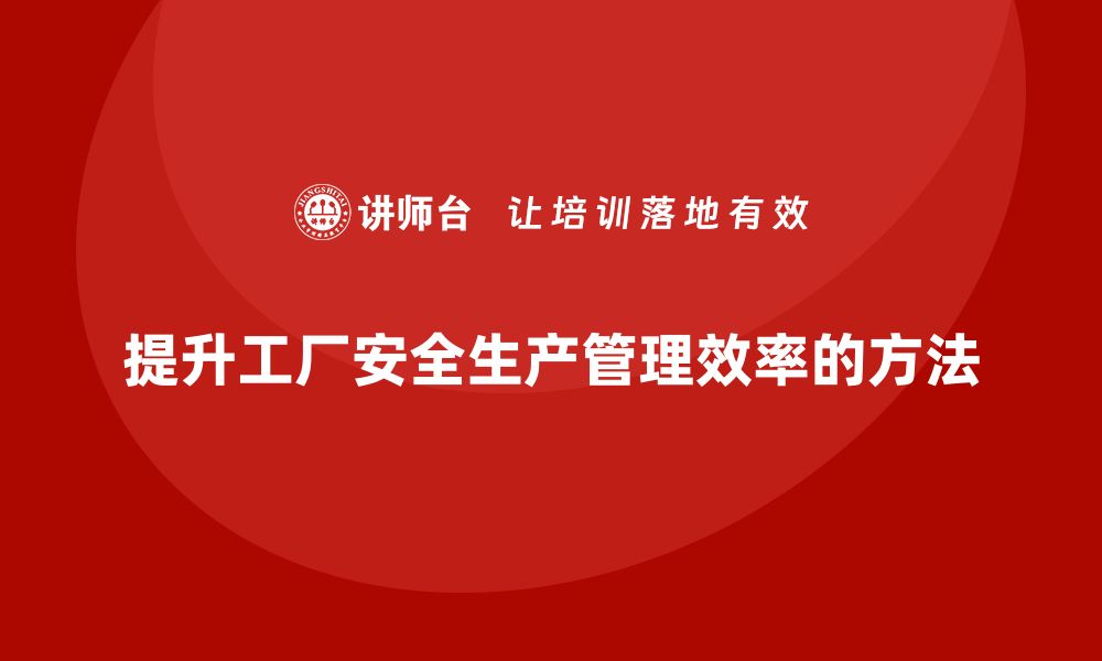 文章工厂安全生产培训：全面提升安全生产管理效率的方法的缩略图