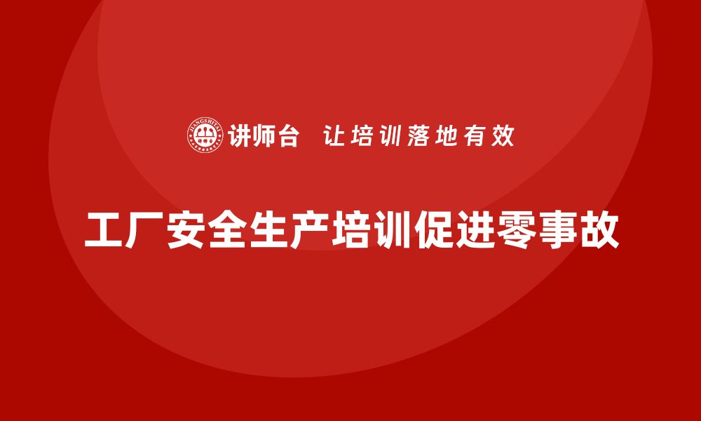 文章工厂安全生产培训：全员参与实现零事故生产的秘诀的缩略图