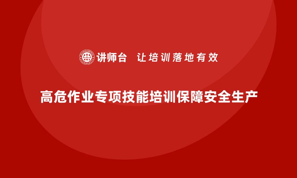 文章工厂安全生产培训：高危作业的专项技能培训设计的缩略图