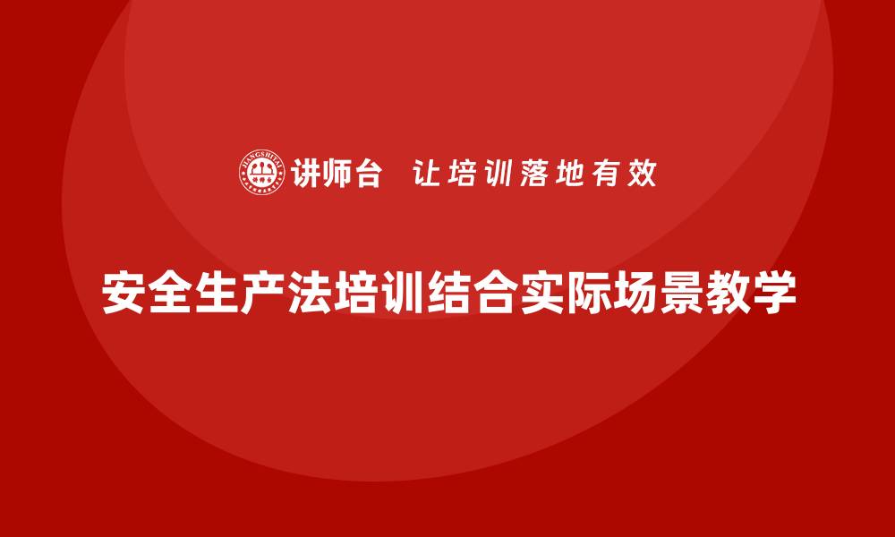 安全生产法培训结合实际场景教学