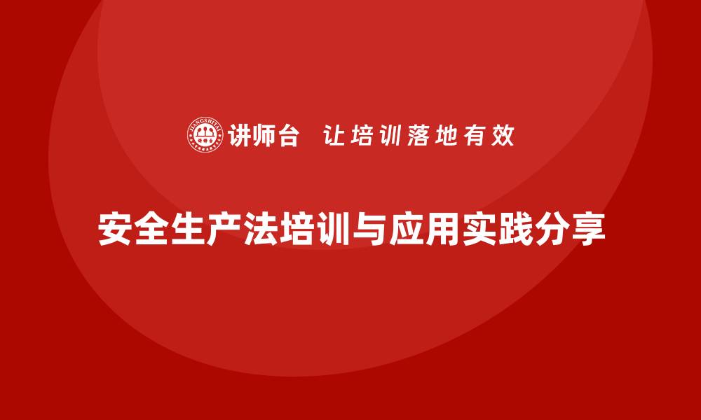 文章安全生产法培训内容的解读与应用实践分享的缩略图