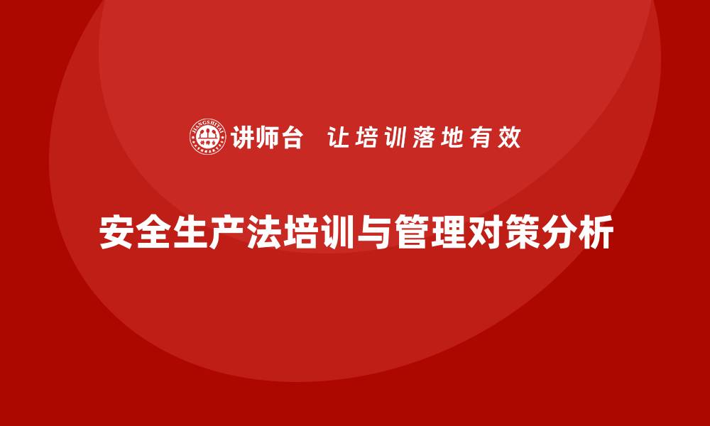 文章安全生产法培训内容：法律义务与管理对策剖析的缩略图