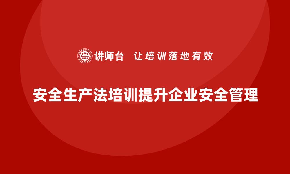 安全生产法培训提升企业安全管理