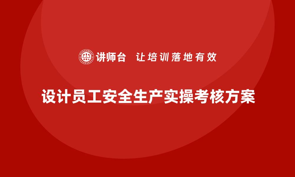 文章安全生产法培训内容：如何设计员工实操考核方案？的缩略图