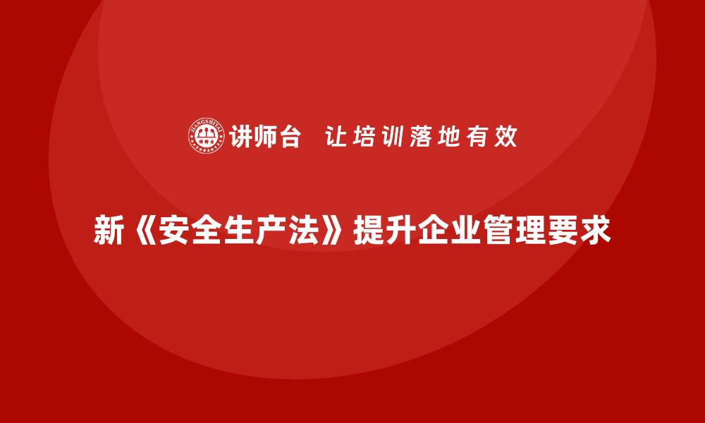 新《安全生产法》提升企业管理要求