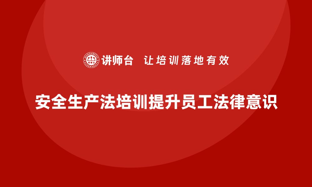 文章安全生产法培训内容：员工法律意识提升的课程设计的缩略图